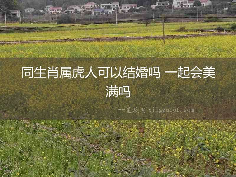 同生肖屬虎人可以結婚嗎 一起會美滿嗎