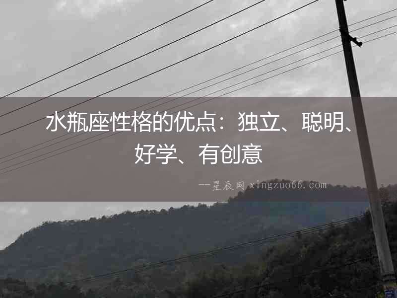 水瓶座性格的優(yōu)點(diǎn)：獨(dú)立、聰明、好學(xué)、有創(chuàng)意