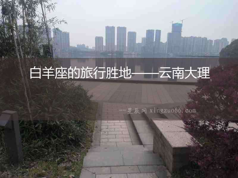 白羊座的旅行勝地——云南大理