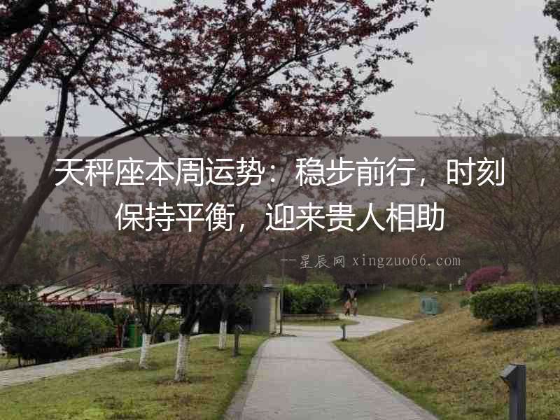 天秤座本周運勢：穩步前行，時刻保持平衡，迎來貴人相助