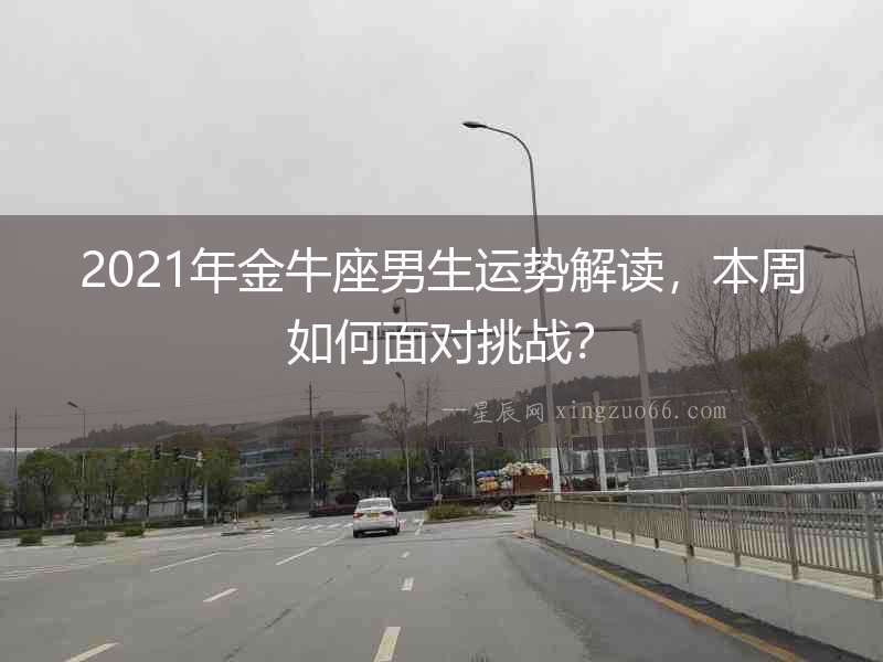 2021年金牛座男生運(yùn)勢(shì)解讀，本周如何面對(duì)挑戰(zhàn)？