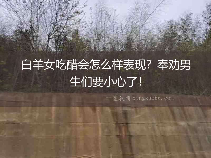 白羊女吃醋會怎么樣表現？奉勸男生們要小心了！