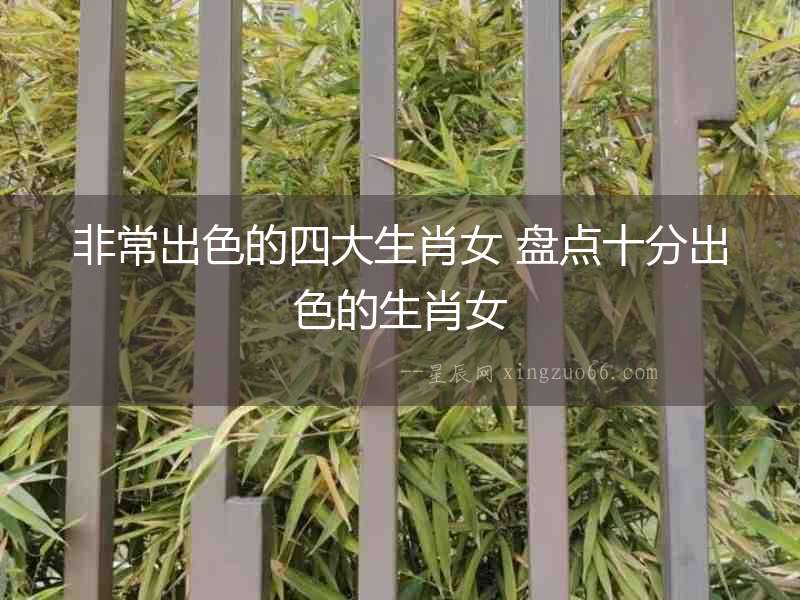 非常出色的四大生肖女 盤點十分出色的生肖女