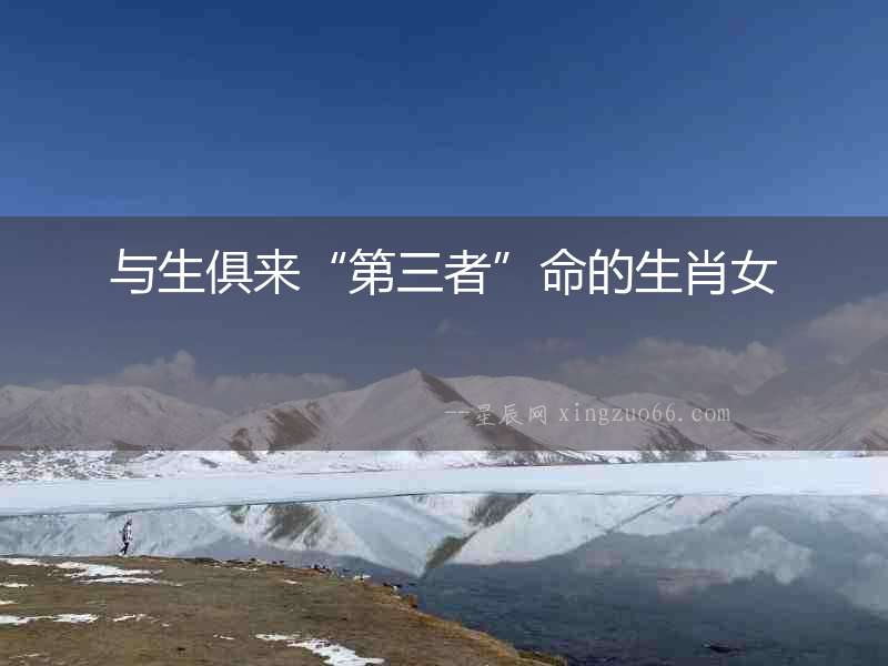 與生俱來(lái)“第三者”命的生肖女
