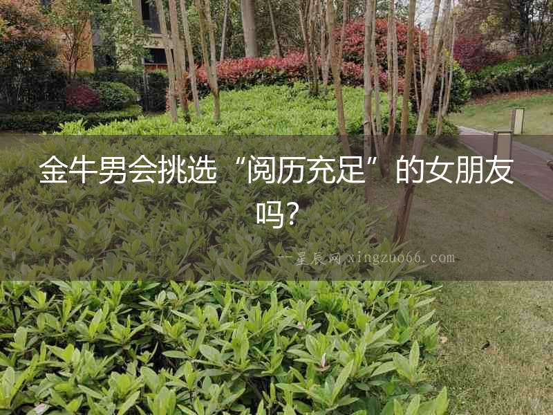金牛男會挑選“閱歷充足”的女朋友嗎？