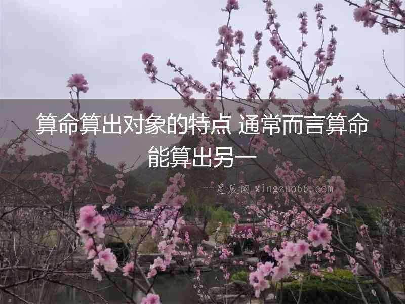 算命算出對象的特點 通常而言算命能算出另一