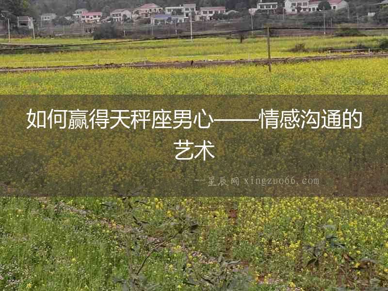 如何贏得天秤座男心——情感溝通的藝術(shù)