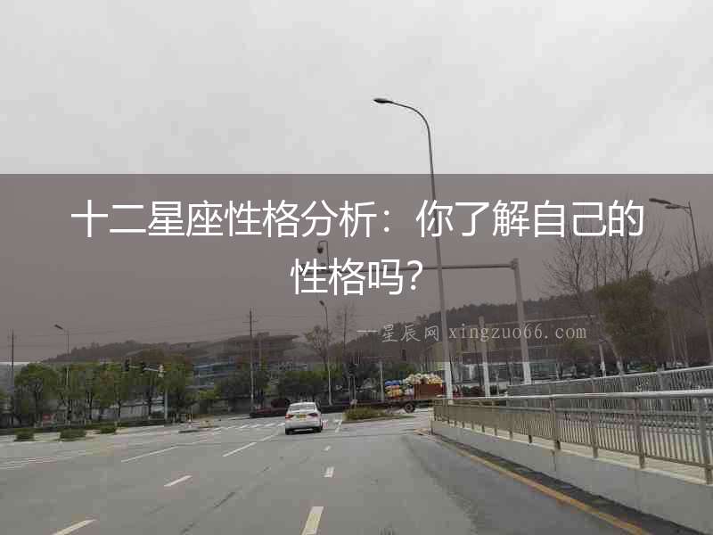 十二星座性格分析：你了解自己的性格嗎？