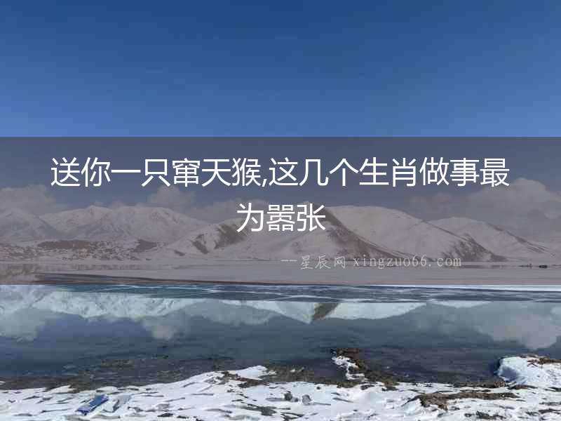 送你一只竄天猴,這幾個生肖做事最為囂張