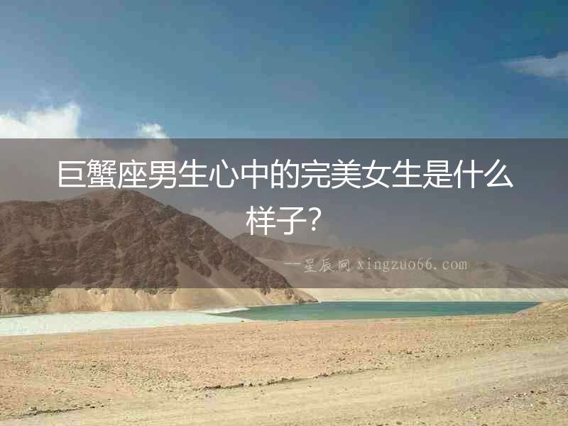 巨蟹座男生心中的完美女生是什么樣子？