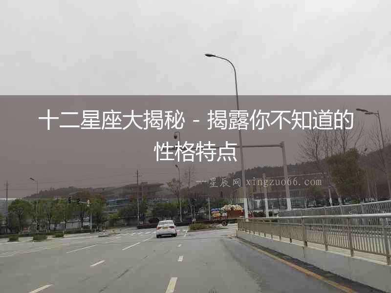 十二星座大揭秘 - 揭露你不知道的性格特點