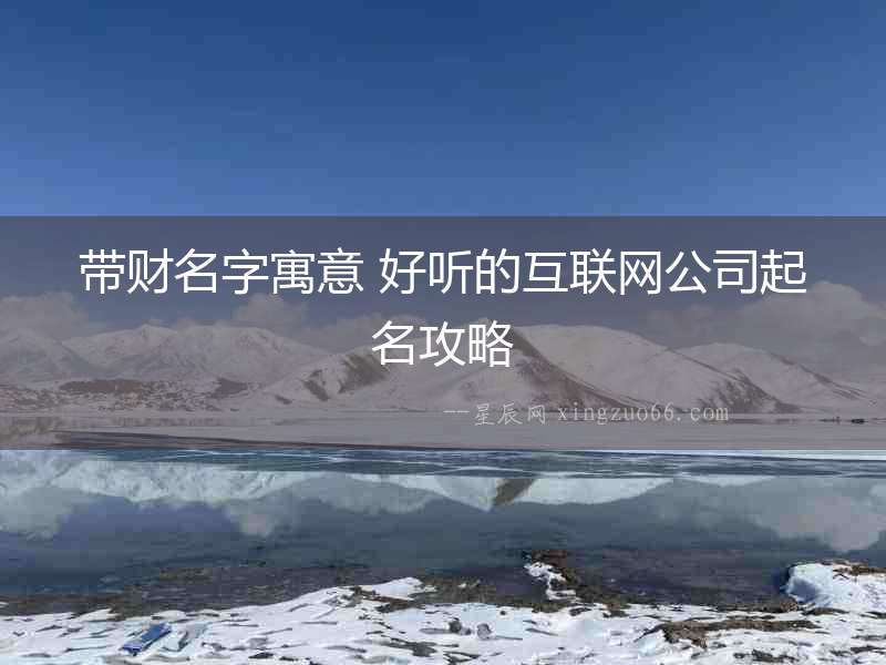 帶財(cái)名字寓意 好聽(tīng)的互聯(lián)網(wǎng)公司起名攻略