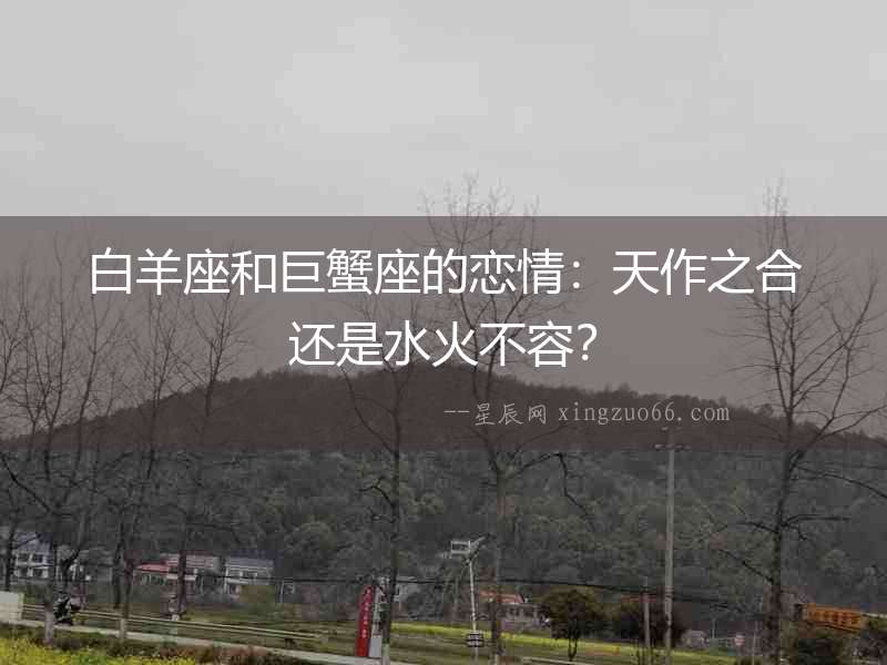 白羊座和巨蟹座的戀情：天作之合還是水火不容？