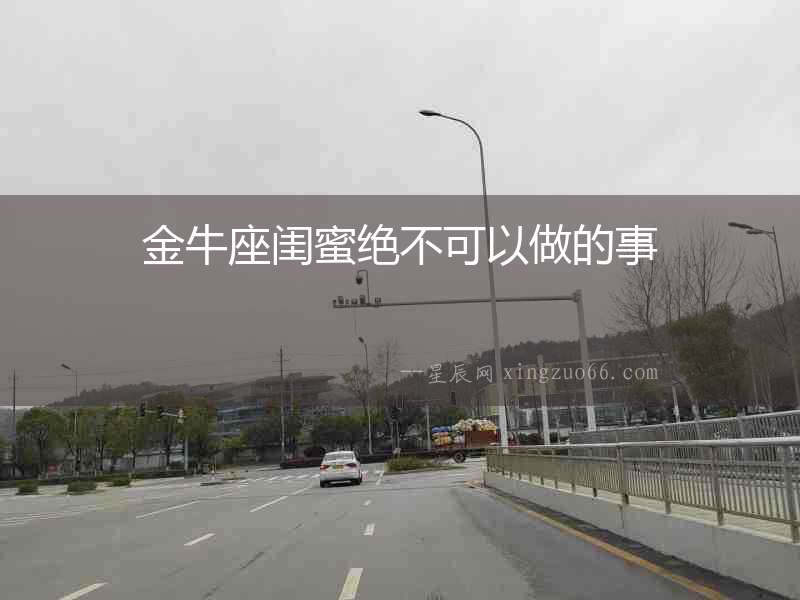 金牛座閨蜜絕不可以做的事
