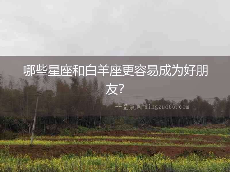 哪些星座和白羊座更容易成為好朋友？