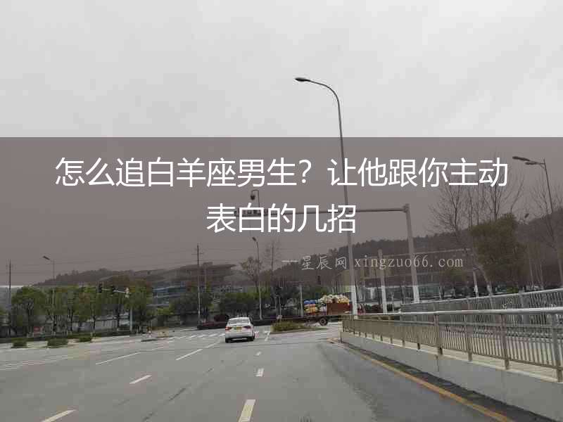 怎么追白羊座男生？讓他跟你主動表白的幾招