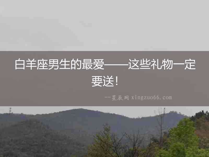 白羊座男生的最愛——這些禮物一定要送！