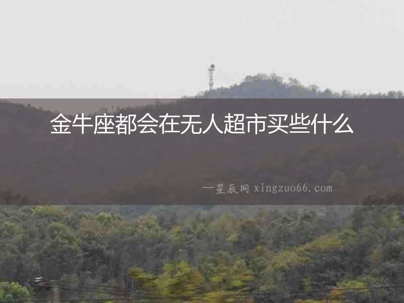 金牛座都會在無人超市買些什么