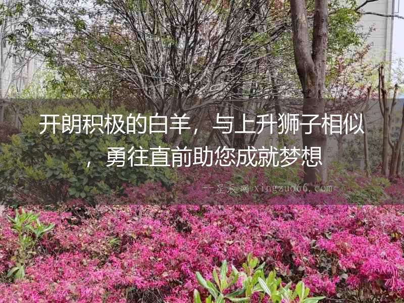 開朗積極的白羊，與上升獅子相似，勇往直前助您成就夢想