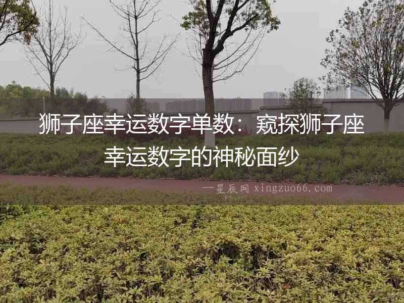 獅子座幸運(yùn)數(shù)字單數(shù)：窺探獅子座幸運(yùn)數(shù)字的神秘面紗