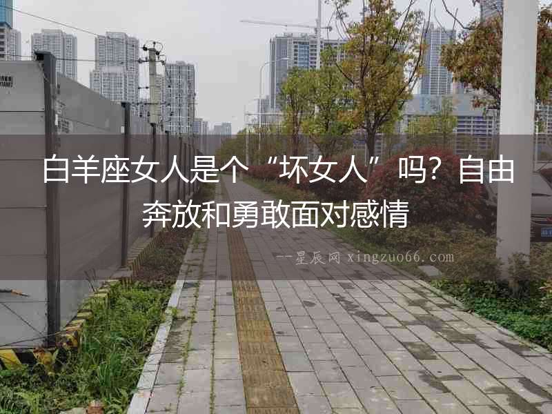 白羊座女人是個“壞女人”嗎？自由奔放和勇敢面對感情