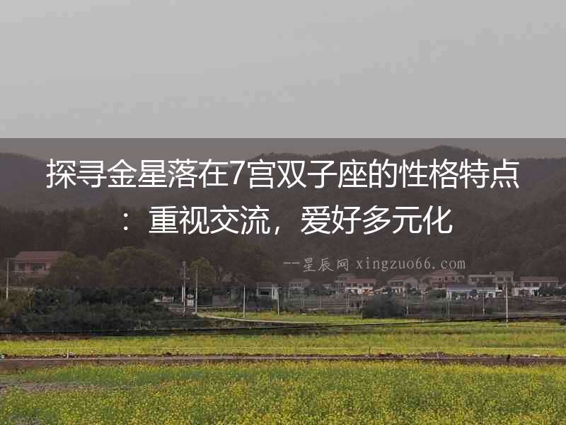 探尋金星落在7宮雙子座的性格特點(diǎn)：重視交流，愛(ài)好多元化