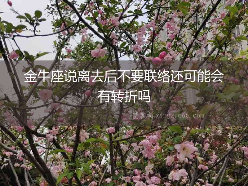 金牛座說離去后不要聯絡還可能會有轉折嗎