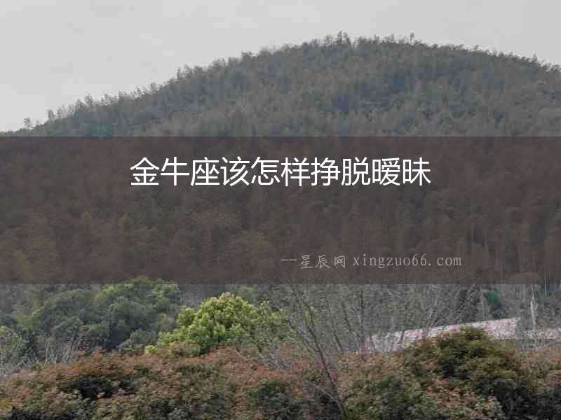 金牛座該怎樣掙脫曖昧