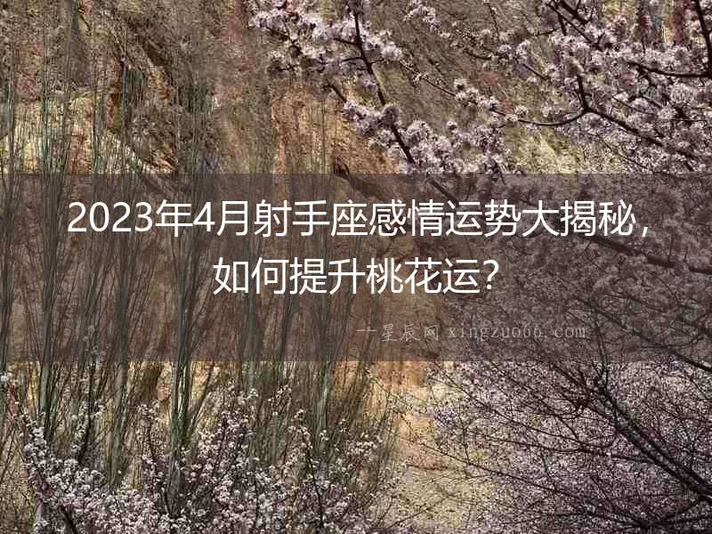 2023年4月射手座感情運勢大揭秘，如何提升桃花運？
