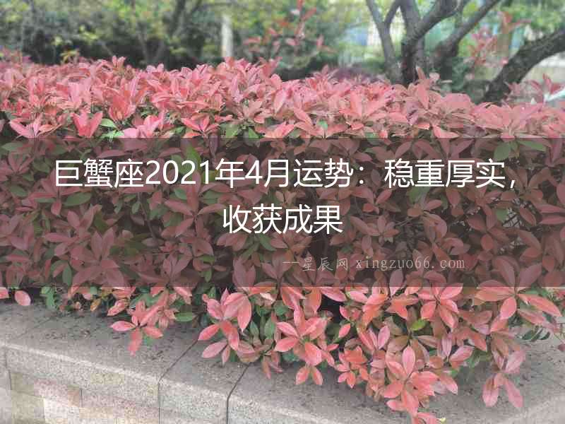 巨蟹座2021年4月運(yùn)勢(shì)：穩(wěn)重厚實(shí)，收獲成果