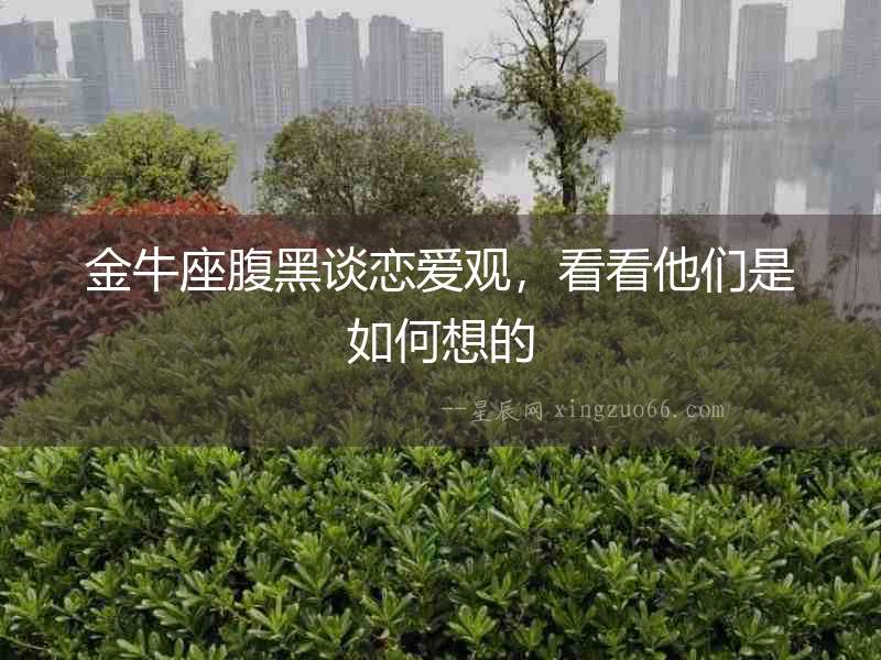 金牛座腹黑談戀愛觀，看看他們是如何想的
