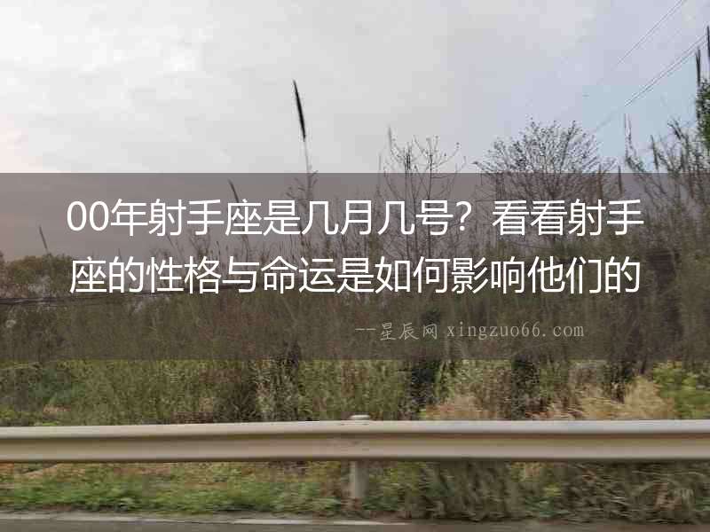 00年射手座是幾月幾號(hào)？看看射手座的性格與命運(yùn)是如何影響他們的人生