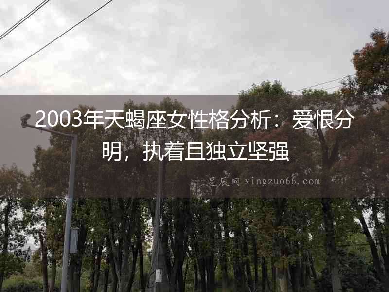 2003年天蝎座女性格分析：愛恨分明，執著且獨立堅強