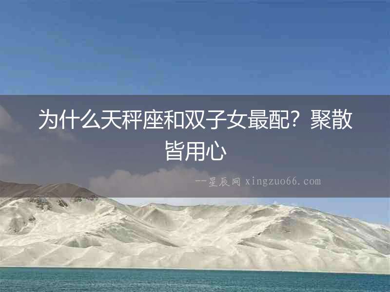 為什么天秤座和雙子女最配？聚散皆用心