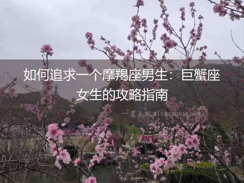 如何追求一個(gè)摩羯座男生：巨蟹座女生的攻略指南