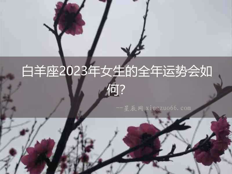 白羊座2023年女生的全年運勢會如何？