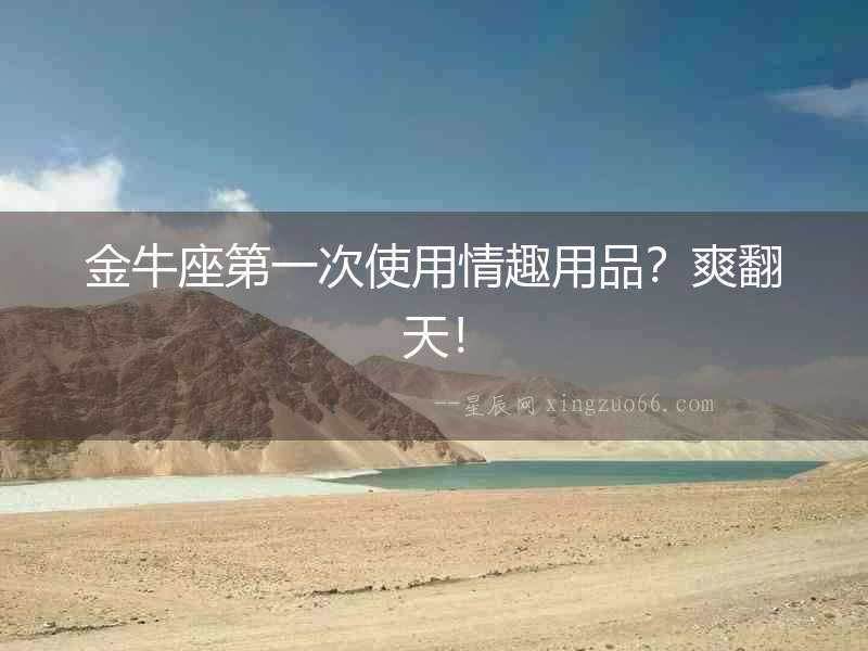 金牛座第一次使用情趣用品？爽翻天！