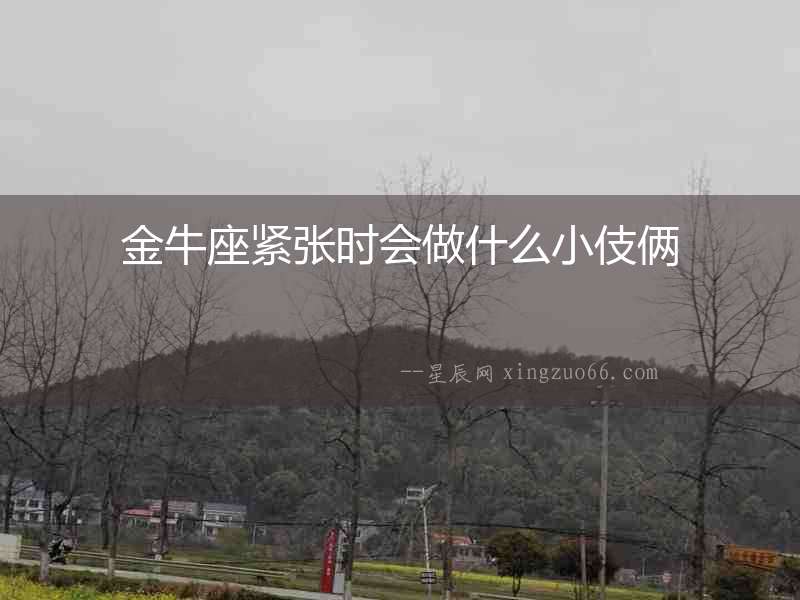 金牛座緊張時會做什么小伎倆