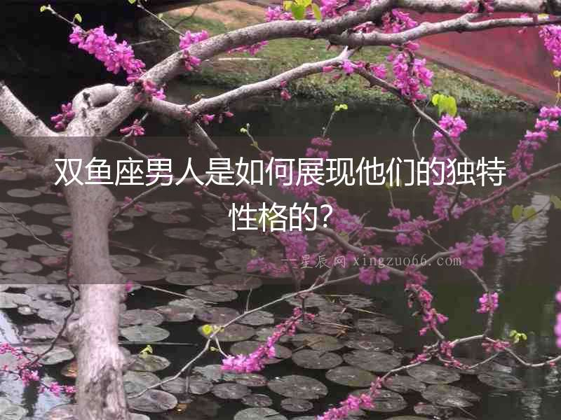 雙魚座男人是如何展現(xiàn)他們的獨(dú)特性格的？