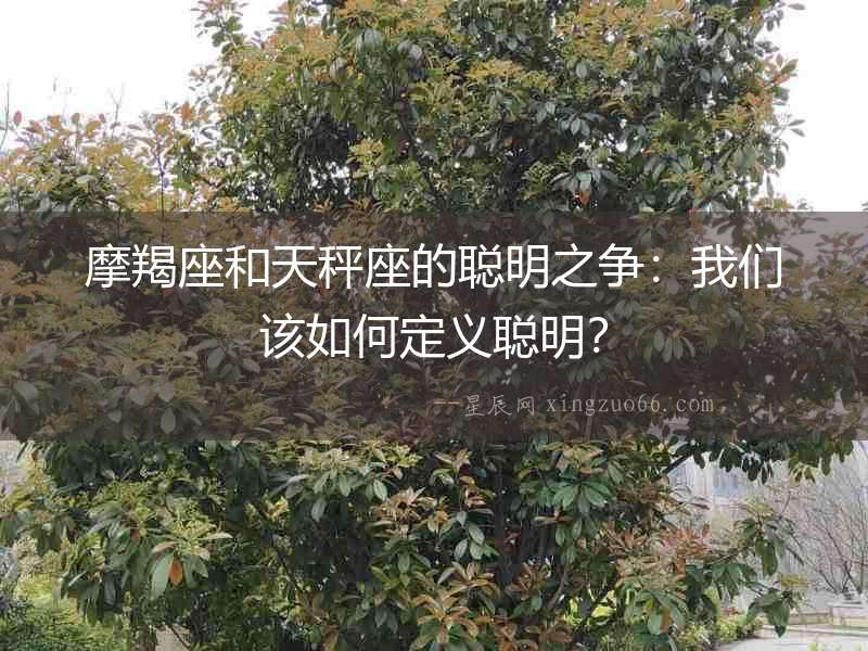 摩羯座和天秤座的聰明之爭(zhēng)：我們?cè)撊绾味x聰明？