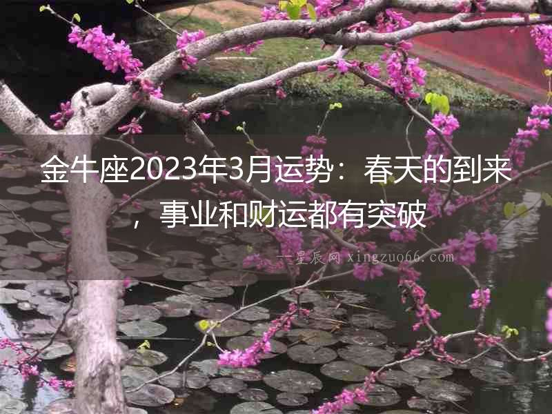 金牛座2023年3月運(yùn)勢(shì)：春天的到來(lái)，事業(yè)和財(cái)運(yùn)都有突破