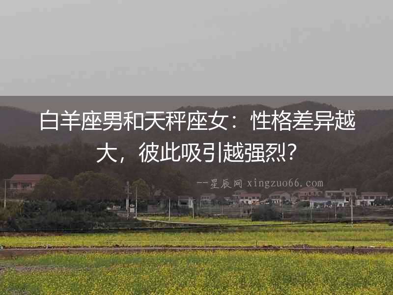 白羊座男和天秤座女：性格差異越大，彼此吸引越強烈？
