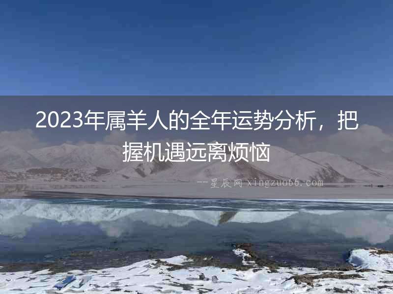 2023年屬羊人的全年運(yùn)勢分析，把握機(jī)遇遠(yuǎn)離煩惱