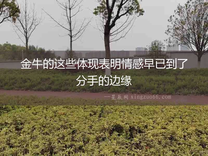 金牛的這些體現(xiàn)表明情感早已到了分手的邊緣