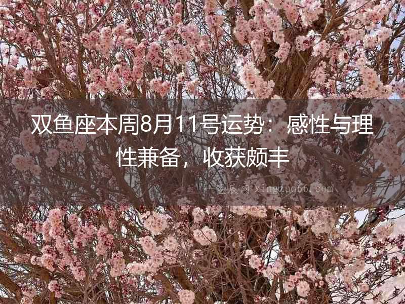雙魚座本周8月11號(hào)運(yùn)勢：感性與理性兼?zhèn)洌斋@頗豐