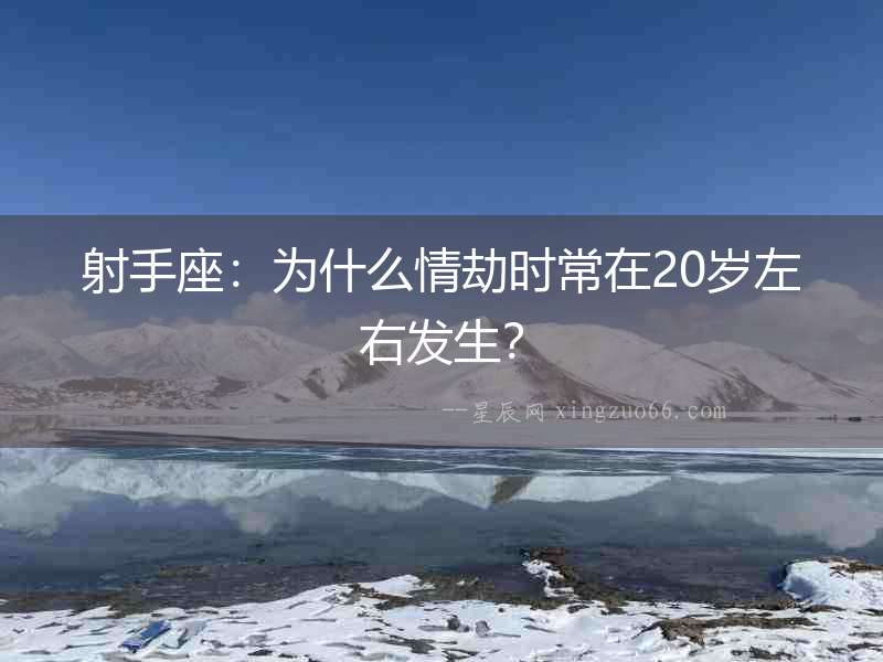 射手座：為什么情劫時常在20歲左右發生？
