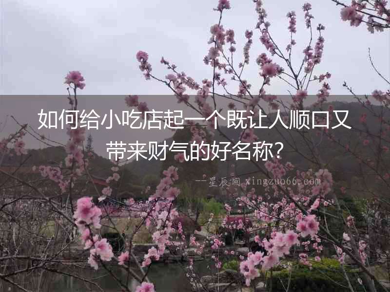 如何給小吃店起一個既讓人順口又帶來財氣的好名稱？