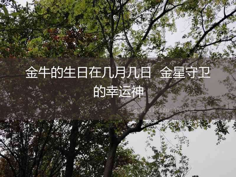 金牛的生日在幾月幾日  金星守衛的幸運神