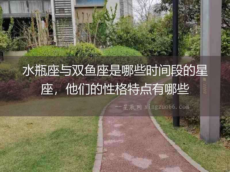 水瓶座與雙魚座是哪些時間段的星座，他們的性格特點有哪些