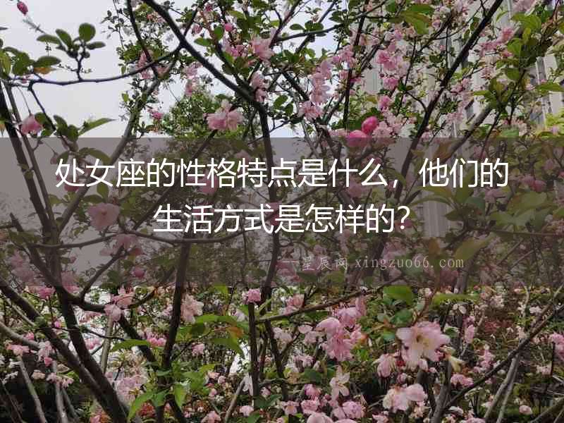 處女座的性格特點(diǎn)是什么，他們的生活方式是怎樣的？